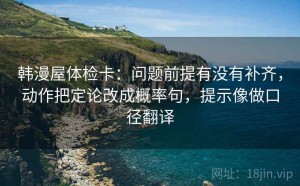 韩漫屋体检卡：问题前提有没有补齐，动作把定论改成概率句，提示像做口径翻译