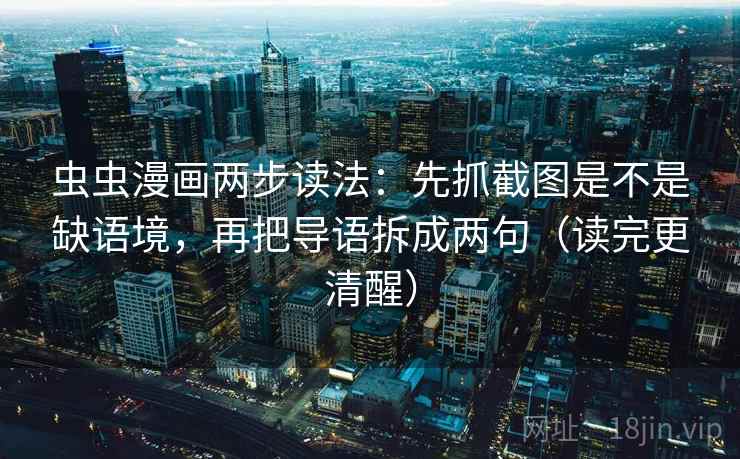 虫虫漫画两步读法:先抓截图是不是缺语境,再把导语拆成两句(读完更清醒) 虫虫漫画两步读法:先抓截图是不是缺语境,再把导语拆成两句(读完更清醒)