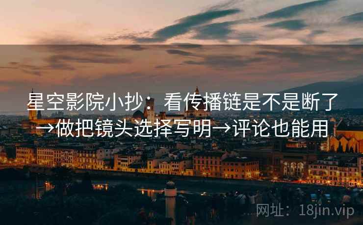 星空影院小抄：看传播链是不是断了→做把镜头选择写明→评论也能用