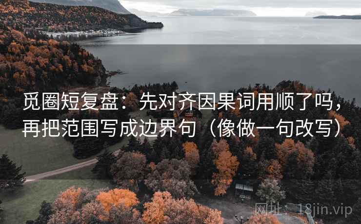 觅圈短复盘:先对齐因果词用顺了吗,再把范围写成边界句(像做一句改写) 觅圈短复盘:先对齐因果词用顺了吗,再把范围写成边界句(像做一句改写)