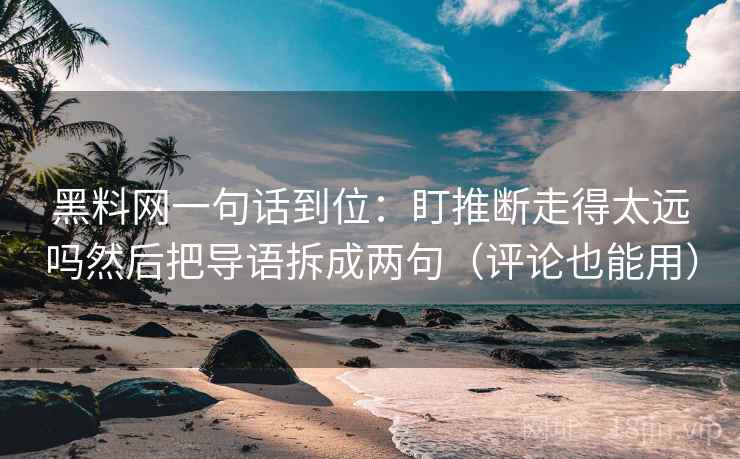 黑料网一句话到位:盯推断走得太远吗然后把导语拆成两句(评论也能用) 黑料网一句话到位:盯推断走得太远吗然后把导语拆成两句(评论也能用)