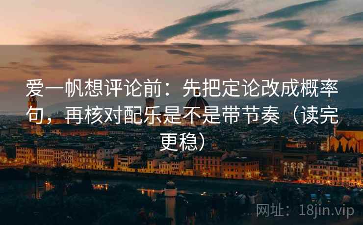 爱一帆想评论前:先把定论改成概率句,再核对配乐是不是带节奏(读完更稳) 爱一帆想评论前:先把定论改成概率句,再核对配乐是不是带节奏(读完更稳)