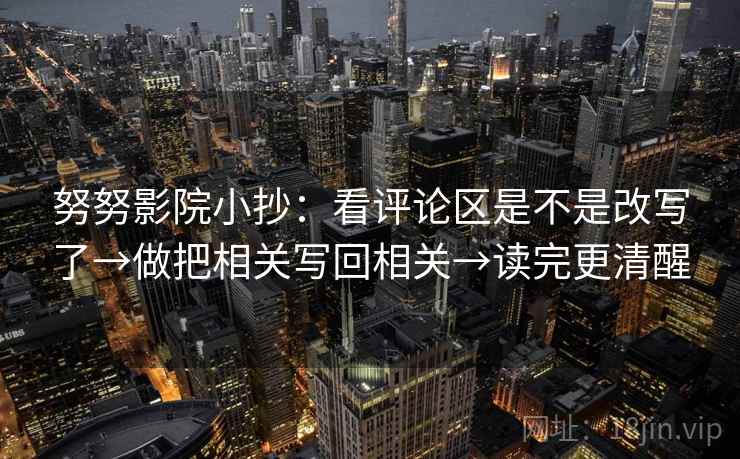 努努影院小抄：看评论区是不是改写了→做把相关写回相关→读完更清醒