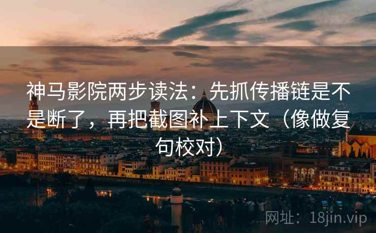 神马影院两步读法：先抓传播链是不是断了，再把截图补上下文（像做复句校对）