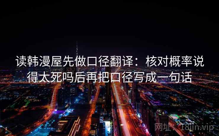 读韩漫屋先做口径翻译：核对概率说得太死吗后再把口径写成一句话