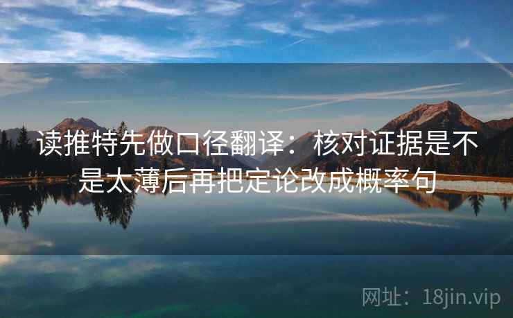 读推特先做口径翻译：核对证据是不是太薄后再把定论改成概率句