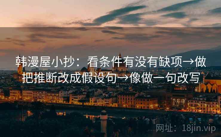 韩漫屋小抄：看条件有没有缺项→做把推断改成假设句→像做一句改写