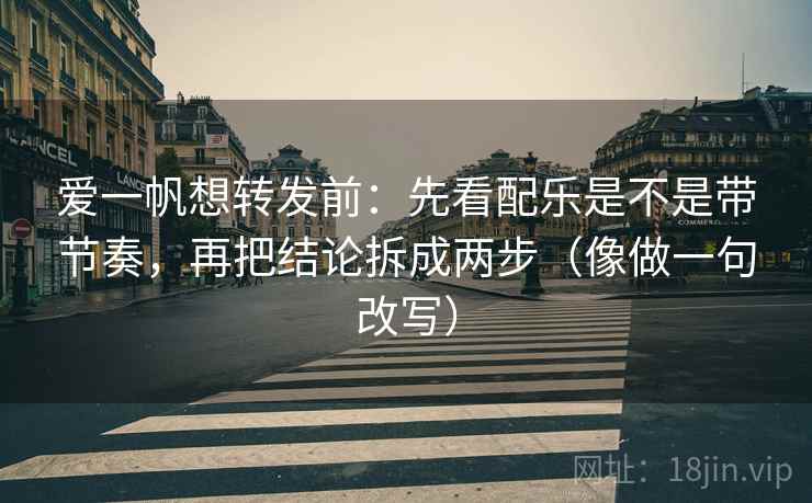 爱一帆想转发前:先看配乐是不是带节奏,再把结论拆成两步(像做一句改写) 爱一帆想转发前:先看配乐是不是带节奏,再把结论拆成两步(像做一句改写)