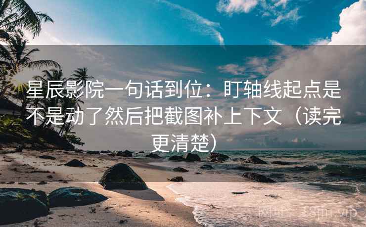 星辰影院一句话到位:盯轴线起点是不是动了然后把截图补上下文(读完更清楚) 星辰影院一句话到位:盯轴线起点是不是动了然后把截图补上下文(读完更清楚)