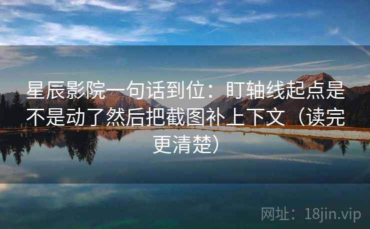 星辰影院一句话到位:盯轴线起点是不是动了然后把截图补上下文(读完更清楚) 星辰影院一句话到位:盯轴线起点是不是动了然后把截图补上下文(读完更清楚)