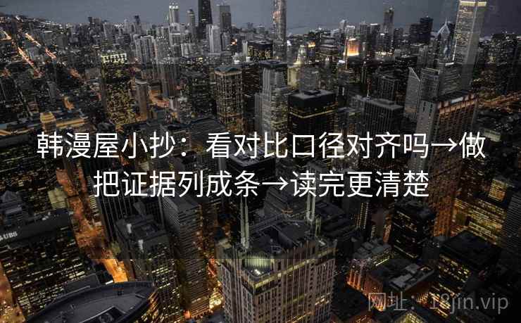 韩漫屋小抄:看对比口径对齐吗→做把证据列成条→读完更清楚 韩漫屋小抄:看对比口径对齐吗→做把证据列成条→读完更清楚