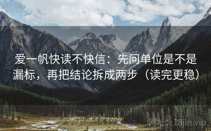 爱一帆快读不快信:先问单位是不是漏标,再把结论拆成两步(读完更稳) 爱一帆快读不快信:先问单位是不是漏标,再把结论拆成两步(读完更稳)