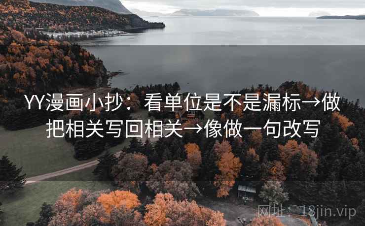 YY漫画小抄:看单位是不是漏标→做把相关写回相关→像做一句改写 YY漫画小抄:看单位是不是漏标→做把相关写回相关→像做一句改写