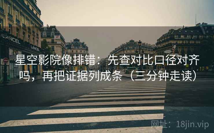 星空影院像排错:先查对比口径对齐吗,再把证据列成条(三分钟走读) 星空影院像排错:先查对比口径对齐吗,再把证据列成条(三分钟走读)