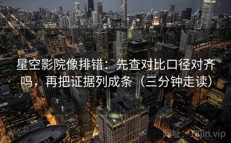 星空影院像排错:先查对比口径对齐吗,再把证据列成条(三分钟走读) 星空影院像排错:先查对比口径对齐吗,再把证据列成条(三分钟走读)