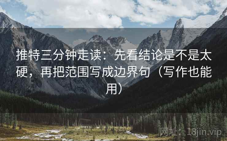 推特三分钟走读:先看结论是不是太硬,再把范围写成边界句(写作也能用) 推特三分钟走读:先看结论是不是太硬,再把范围写成边界句(写作也能用)