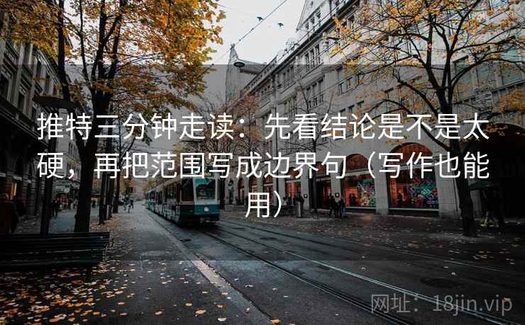 推特三分钟走读:先看结论是不是太硬,再把范围写成边界句(写作也能用) 推特三分钟走读:先看结论是不是太硬,再把范围写成边界句(写作也能用)