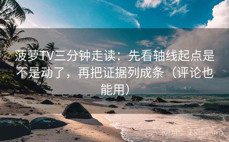 菠萝TV三分钟走读:先看轴线起点是不是动了,再把证据列成条(评论也能用) 菠萝TV三分钟走读:先看轴线起点是不是动了,再把证据列成条(评论也能用)