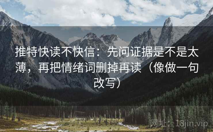 推特快读不快信:先问证据是不是太薄,再把情绪词删掉再读(像做一句改写) 推特快读不快信:先问证据是不是太薄,再把情绪词删掉再读(像做一句改写)