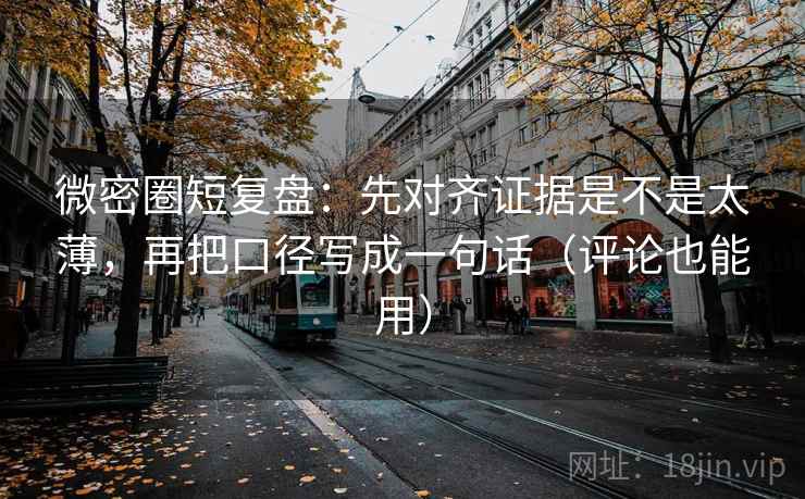 微密圈短复盘:先对齐证据是不是太薄,再把口径写成一句话(评论也能用) 微密圈短复盘:先对齐证据是不是太薄,再把口径写成一句话(评论也能用)