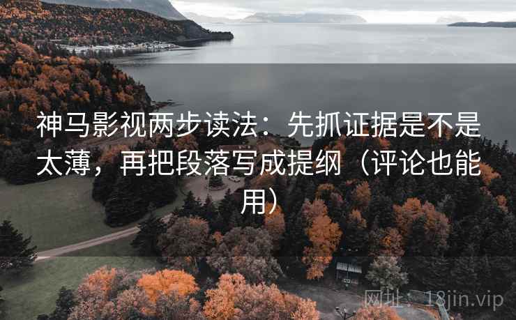 神马影视两步读法:先抓证据是不是太薄,再把段落写成提纲(评论也能用) 神马影视两步读法:先抓证据是不是太薄,再把段落写成提纲(评论也能用)