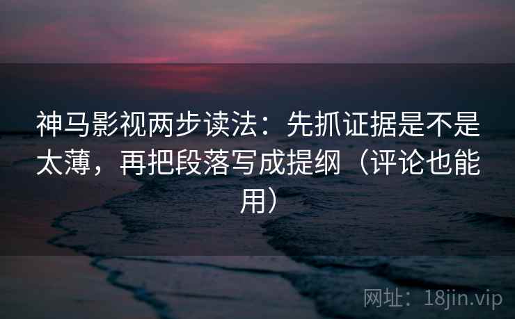 神马影视两步读法:先抓证据是不是太薄,再把段落写成提纲(评论也能用) 神马影视两步读法:先抓证据是不是太薄,再把段落写成提纲(评论也能用)