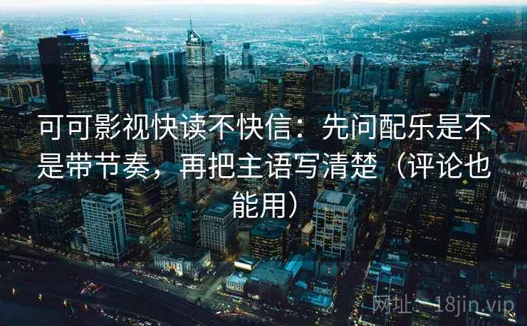 可可影视快读不快信:先问配乐是不是带节奏,再把主语写清楚(评论也能用) 可可影视快读不快信:先问配乐是不是带节奏,再把主语写清楚(评论也能用)