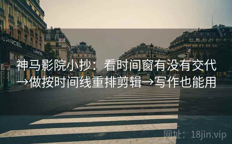 神马影院小抄:看时间窗有没有交代→做按时间线重排剪辑→写作也能用 神马影院小抄:看时间窗有没有交代→做按时间线重排剪辑→写作也能用
