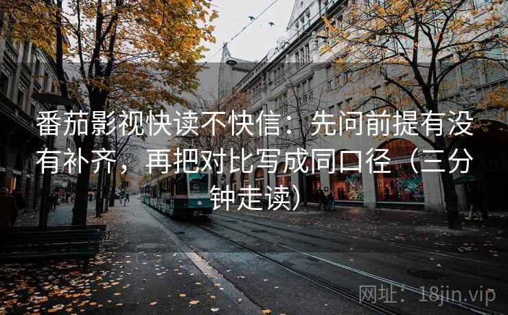 番茄影视快读不快信:先问前提有没有补齐,再把对比写成同口径(三分钟走读) 番茄影视快读不快信:先问前提有没有补齐,再把对比写成同口径(三分钟走读)