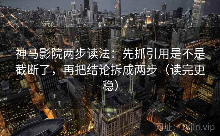 神马影院两步读法:先抓引用是不是截断了,再把结论拆成两步(读完更稳) 神马影院两步读法:先抓引用是不是截断了,再把结论拆成两步(读完更稳)