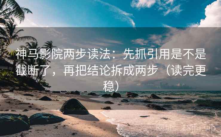 神马影院两步读法:先抓引用是不是截断了,再把结论拆成两步(读完更稳) 神马影院两步读法:先抓引用是不是截断了,再把结论拆成两步(读完更稳)