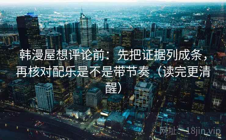 韩漫屋想评论前:先把证据列成条,再核对配乐是不是带节奏(读完更清醒) 韩漫屋想评论前:先把证据列成条,再核对配乐是不是带节奏(读完更清醒)