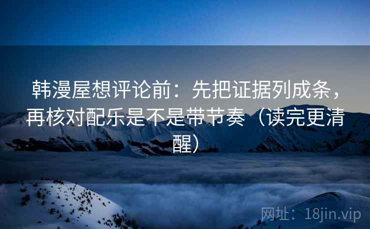 韩漫屋想评论前:先把证据列成条,再核对配乐是不是带节奏(读完更清醒) 韩漫屋想评论前:先把证据列成条,再核对配乐是不是带节奏(读完更清醒)