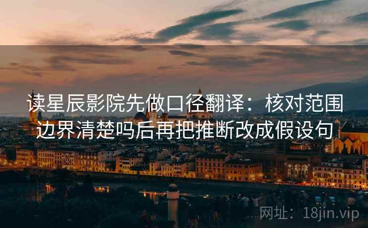 读星辰影院先做口径翻译:核对范围边界清楚吗后再把推断改成假设句 读星辰影院先做口径翻译:核对范围边界清楚吗后再把推断改成假设句