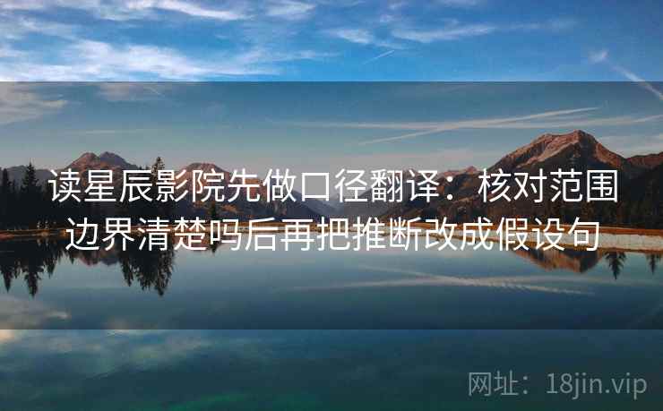 读星辰影院先做口径翻译:核对范围边界清楚吗后再把推断改成假设句 读星辰影院先做口径翻译:核对范围边界清楚吗后再把推断改成假设句