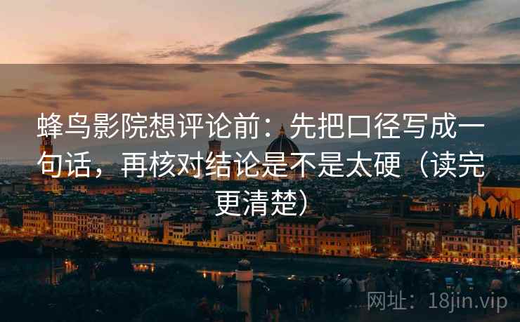 蜂鸟影院想评论前:先把口径写成一句话,再核对结论是不是太硬(读完更清楚) 蜂鸟影院想评论前:先把口径写成一句话,再核对结论是不是太硬(读完更清楚)