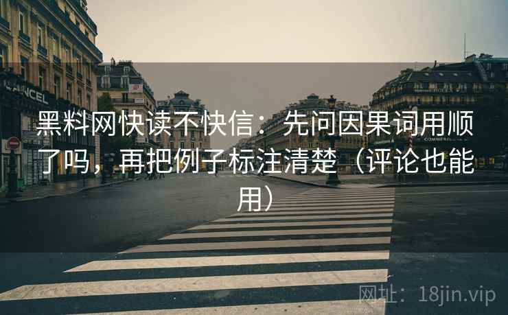 黑料网快读不快信:先问因果词用顺了吗,再把例子标注清楚(评论也能用) 黑料网快读不快信:先问因果词用顺了吗,再把例子标注清楚(评论也能用)