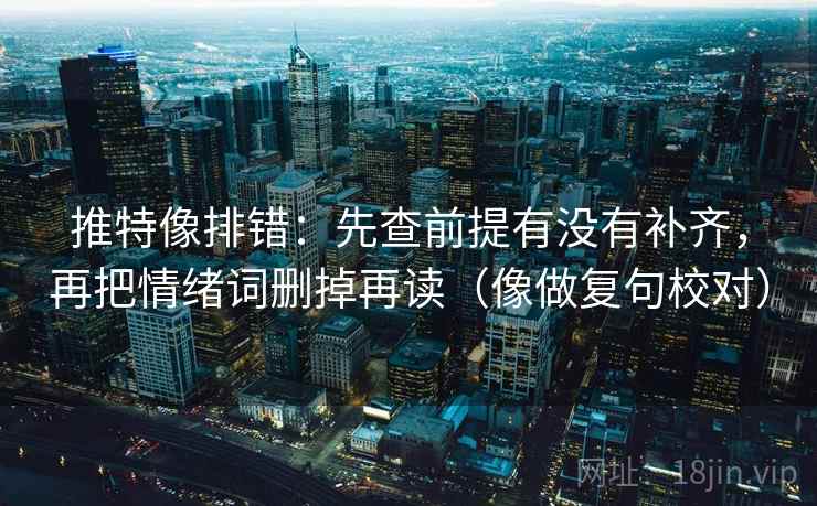 推特像排错:先查前提有没有补齐,再把情绪词删掉再读(像做复句校对) 推特像排错:先查前提有没有补齐,再把情绪词删掉再读(像做复句校对)