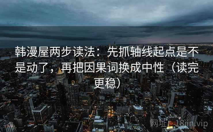 韩漫屋两步读法:先抓轴线起点是不是动了,再把因果词换成中性(读完更稳) 韩漫屋两步读法:先抓轴线起点是不是动了,再把因果词换成中性(读完更稳)