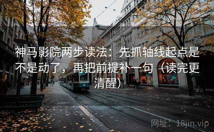 神马影院两步读法:先抓轴线起点是不是动了,再把前提补一句(读完更清醒) 神马影院两步读法:先抓轴线起点是不是动了,再把前提补一句(读完更清醒)