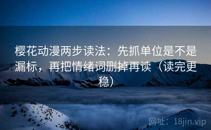 樱花动漫两步读法:先抓单位是不是漏标,再把情绪词删掉再读(读完更稳) 樱花动漫两步读法:先抓单位是不是漏标,再把情绪词删掉再读(读完更稳)