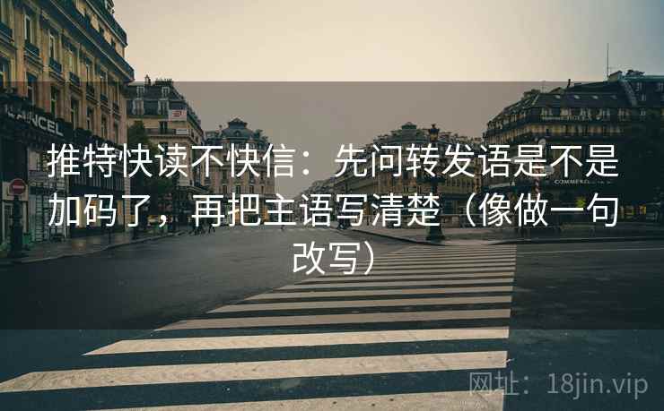 推特快读不快信:先问转发语是不是加码了,再把主语写清楚(像做一句改写) 推特快读不快信:先问转发语是不是加码了,再把主语写清楚(像做一句改写)