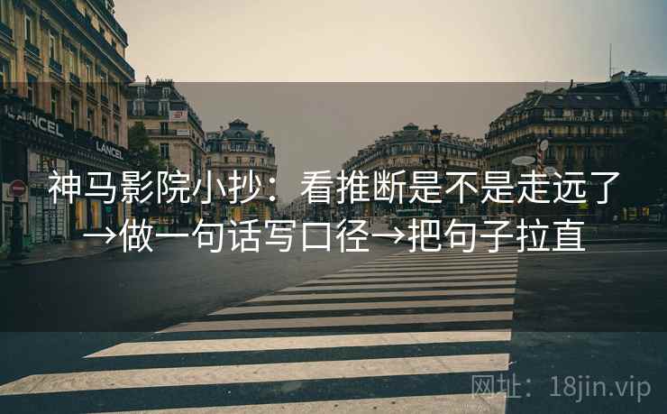 神马影院小抄:看推断是不是走远了→做一句话写口径→把句子拉直 神马影院小抄:看推断是不是走远了→做一句话写口径→把句子拉直