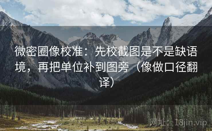 微密圈像校准:先校截图是不是缺语境,再把单位补到图旁(像做口径翻译) 微密圈像校准:先校截图是不是缺语境,再把单位补到图旁(像做口径翻译)