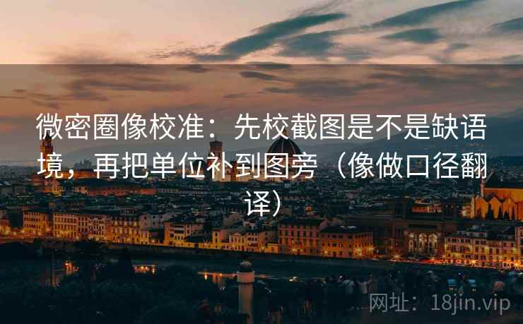 微密圈像校准:先校截图是不是缺语境,再把单位补到图旁(像做口径翻译) 微密圈像校准:先校截图是不是缺语境,再把单位补到图旁(像做口径翻译)