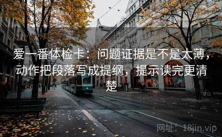 爱一番体检卡:问题证据是不是太薄,动作把段落写成提纲,提示读完更清楚 爱一番体检卡:问题证据是不是太薄,动作把段落写成提纲,提示读完更清楚