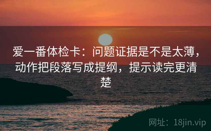 爱一番体检卡:问题证据是不是太薄,动作把段落写成提纲,提示读完更清楚 爱一番体检卡:问题证据是不是太薄,动作把段落写成提纲,提示读完更清楚